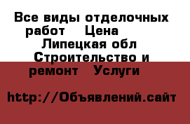 Все виды отделочных работ. › Цена ­ 100 - Липецкая обл. Строительство и ремонт » Услуги   